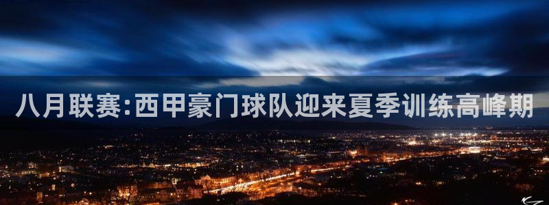 飞速 直播：八月联赛:西甲豪门球队迎来夏季训练高峰期