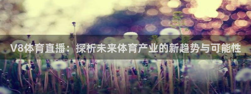 飞速直播nba免费直播在线观看高清：V8体育直播：探析未来体育产业的新趋势与可能性